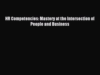Download HR Competencies: Mastery at the Intersection of People and Business  Read Online