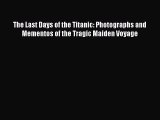 PDF The Last Days of the Titanic: Photographs and Mementos of the Tragic Maiden Voyage  Read