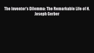 Download The Inventor's Dilemma: The Remarkable Life of H. Joseph Gerber  Read Online