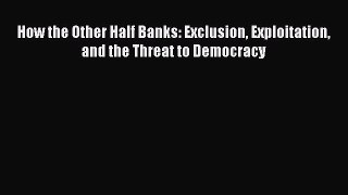 Download How the Other Half Banks: Exclusion Exploitation and the Threat to Democracy  EBook