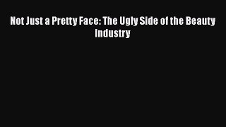 Download Not Just a Pretty Face: The Ugly Side of the Beauty Industry  EBook