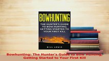 PDF  Bowhunting The Hunters Guide to Bow Hunting Getting Started to Your First Kill Read Online