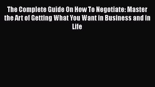 [Read book] The Complete Guide On How To Negotiate: Master the Art of Getting What You Want