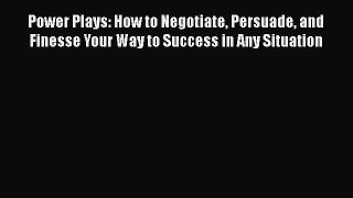 [Read book] Power Plays: How to Negotiate Persuade and Finesse Your Way to Success in Any Situation