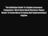 Read The Definitive Guide To Captive Insurance Companies: What Every Small Business Owner Needs