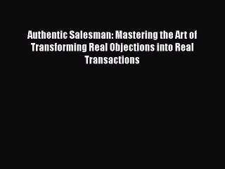PDF Authentic Salesman: Mastering the Art of Transforming Real Objections into Real Transactions