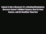 [PDF] Cancer Is Not a Disease!: It's a Healing Mechanism: Discover Cancer's Hidden Purpose