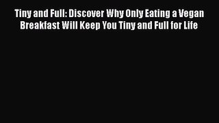 Read Tiny and Full: Discover Why Only Eating a Vegan Breakfast Will Keep You Tiny and Full