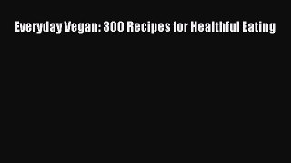 Read Everyday Vegan: 300 Recipes for Healthful Eating Ebook Free