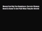 [Read book] Money Can Buy You Happiness: Secrets Women Need to Know To Get Paid What They Are