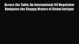 [Read book] Across the Table: An International Oil Negotiator Navigates the Choppy Waters of