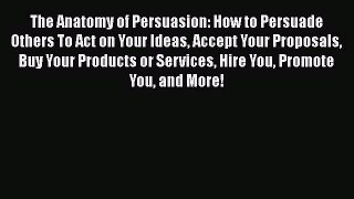 [Read book] The Anatomy of Persuasion: How to Persuade Others To Act on Your Ideas Accept Your