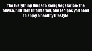 Read The Everything Guide to Being Vegetarian: The advice nutrition information and recipes