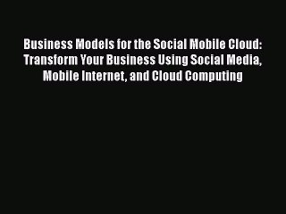 [Read book] Business Models for the Social Mobile Cloud: Transform Your Business Using Social