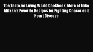 Download The Taste for Living World Cookbook: More of Mike Milken's Favorite Recipes for Fighting
