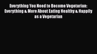 Read Everything You Need to Become Vegetarian: Everything & More About Eating Healthy & Happily
