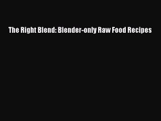 Read The Right Blend: Blender-only Raw Food Recipes Ebook Free