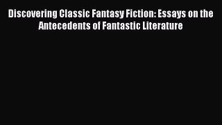 Read Discovering Classic Fantasy Fiction: Essays on the Antecedents of Fantastic Literature