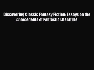 Read Discovering Classic Fantasy Fiction: Essays on the Antecedents of Fantastic Literature