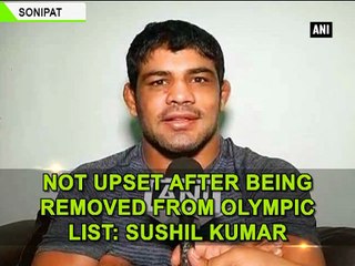 Not upset after being removed from Olympic list: Sushil Kumar