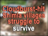 Cloudburst-hit Shimla village struggles to cope up