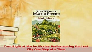 Read  Turn Right at Machu Picchu Rediscovering the Lost City One Step at a Time Ebook Free