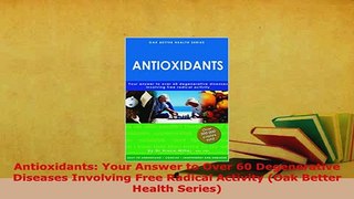 Download  Antioxidants Your Answer to Over 60 Degenerative Diseases Involving Free Radical Activity PDF Book Free