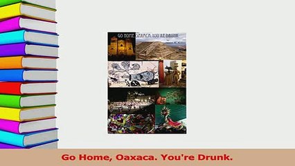 Read  Go Home Oaxaca Youre Drunk PDF Online