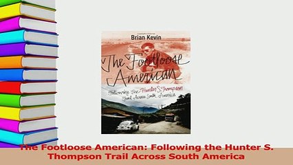Read  The Footloose American Following the Hunter S Thompson Trail Across South America Ebook Free