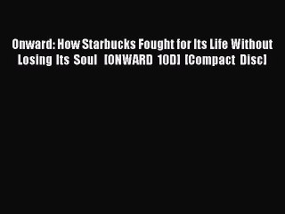 Read Onward: How Starbucks Fought for Its Life Without Losing Its Soul   [ONWARD 10D] [Compact