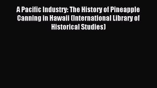 Read A Pacific Industry: The History of Pineapple Canning in Hawaii (International Library