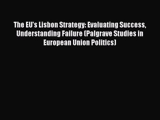 Read The EU's Lisbon Strategy: Evaluating Success Understanding Failure (Palgrave Studies in