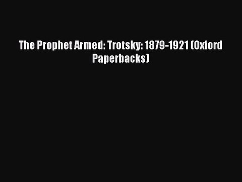 Read The Prophet Armed: Trotsky: 1879-1921 (Oxford Paperbacks) Ebook Online