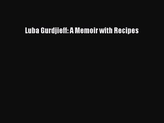 Read Luba Gurdjieff: A Memoir with Recipes Ebook Free