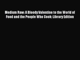 Download Medium Raw: A Bloody Valentine to the World of Food and the People Who Cook: Library