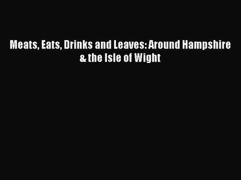 Download Meats Eats Drinks and Leaves: Around Hampshire & the Isle of Wight Ebook Online