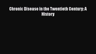 Download Chronic Disease in the Twentieth Century: A History  Read Online