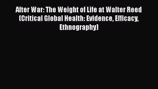 Download After War: The Weight of Life at Walter Reed (Critical Global Health: Evidence Efficacy