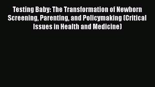 Download Testing Baby: The Transformation of Newborn Screening Parenting and Policymaking (Critical