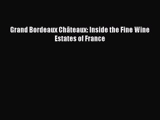 Read Grand Bordeaux Châteaux: Inside the Fine Wine Estates of France Ebook Free