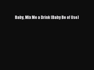 Read Baby Mix Me a Drink (Baby Be of Use) Ebook Free