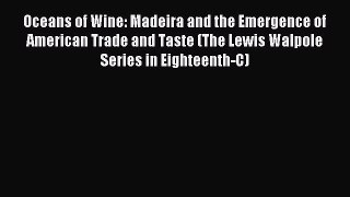 Read Oceans of Wine: Madeira and the Emergence of American Trade and Taste (The Lewis Walpole