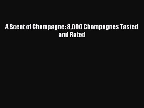 Read A Scent of Champagne: 8000 Champagnes Tasted and Rated Ebook Free