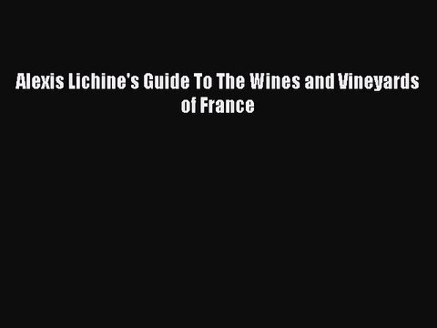 Read Alexis Lichine's Guide To The Wines and Vineyards of France Ebook Free