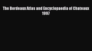 Read The Bordeaux Atlas and Encyclopaedia of Chateaux 1997 Ebook Free