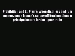 Read Prohibition and St. Pierre: When distillers and rum runners made France's colony off Newfoundland