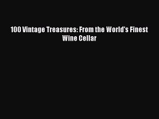 Read 100 Vintage Treasures: From the World's Finest Wine Cellar Ebook Free