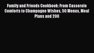 Read Family and Friends Cookbook: From Casserole Comforts to Champagne Wishes 50 Menus Meal