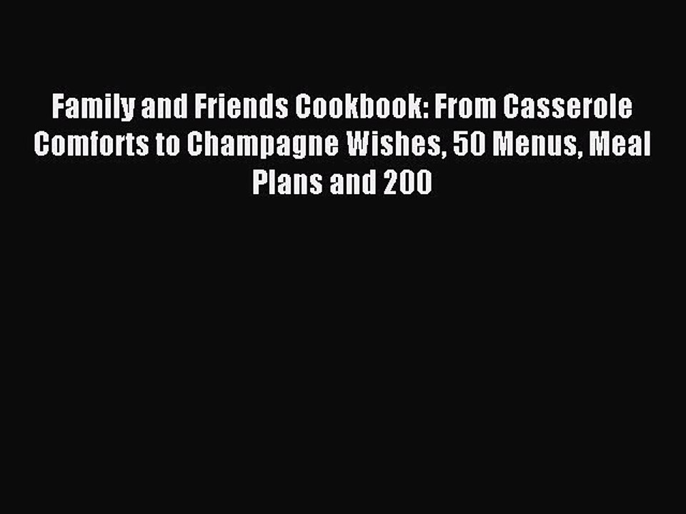 Read Family and Friends Cookbook: From Casserole Comforts to Champagne Wishes 50 Menus Meal