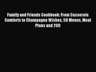 Read Family and Friends Cookbook: From Casserole Comforts to Champagne Wishes 50 Menus Meal